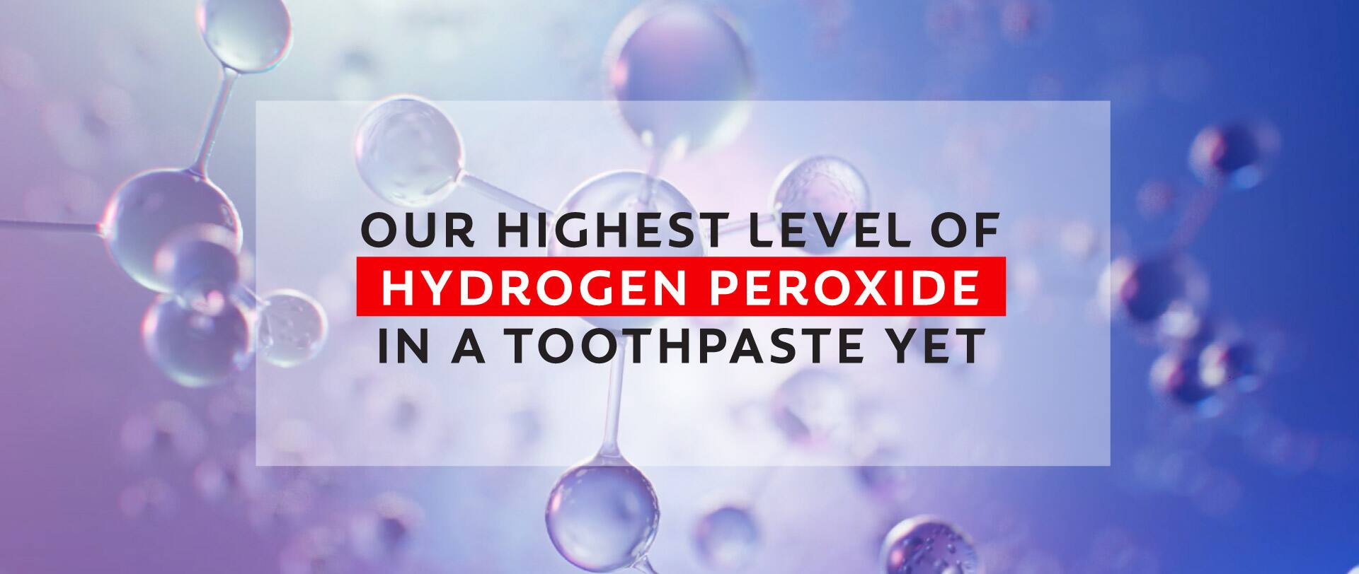 our highest level pf hydrogen peroxide in a toothpaste yet