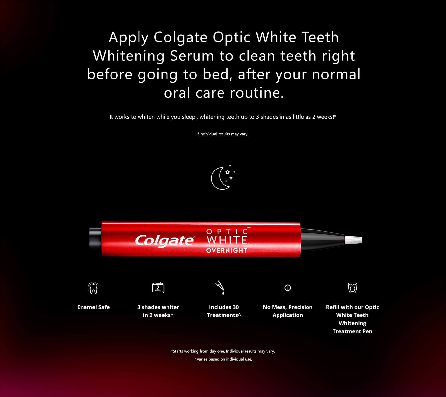 Apply Colgate Optic White Teeth Whitening Serum to clean teeth right before going to bed